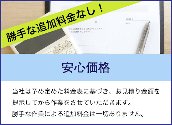 当社は予め定めた料金表に基づき、お見積り金額を提示してから作業をさせていただきます。勝手な作業による追加料金は一切ありません。